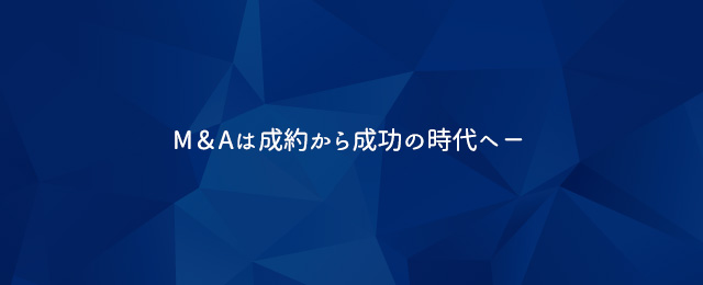 M&Aは成約から成功の時代へ―